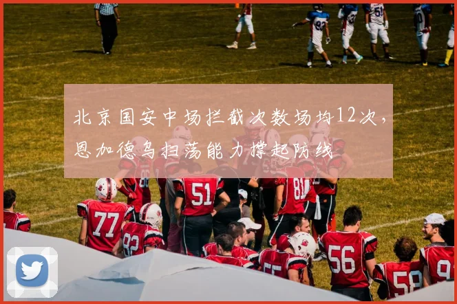 北京国安中场拦截次数场均12次，恩加德乌扫荡能力撑起防线