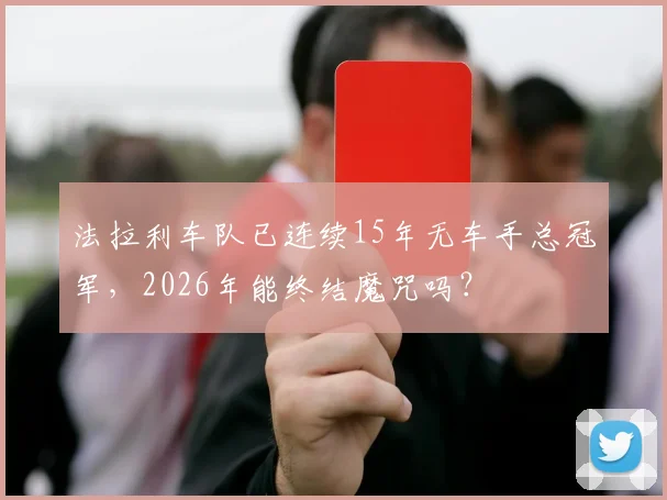 法拉利车队已连续15年无车手总冠军,2026年能终结魔咒吗?