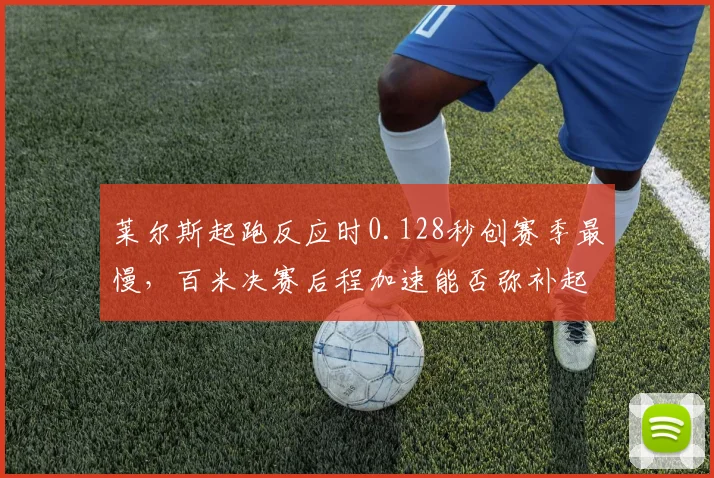 莱尔斯起跑反应时0.128秒创赛季最慢，百米决赛后程加速能否弥补起跑短板？