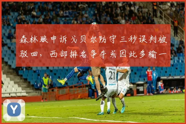 森林狼申诉戈贝尔防守三秒误判被驳回，西部排名争夺或因此多输一场
