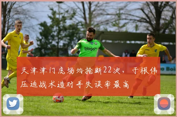 天津津门虎场均抢断22次,于根伟压迫战术造对手失误率最高