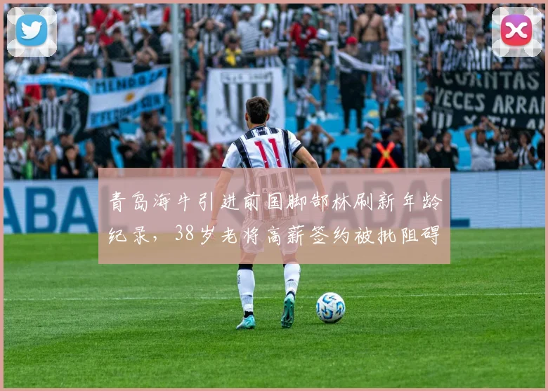 青岛海牛引进前国脚郜林刷新年龄纪录，38岁老将高薪签约被批阻碍年轻化进程